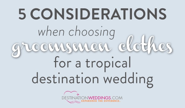 5 Considerations When Choosing Groomsmen Clothes for a Tropical Destination Wedding